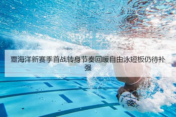 覃海洋新赛季首战转身节奏回暖自由泳短板仍待补强